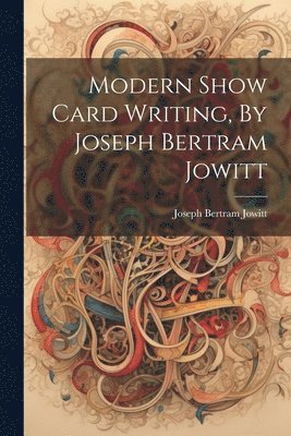 Modern Show Card Writing, By Joseph Bertram Jowitt 1