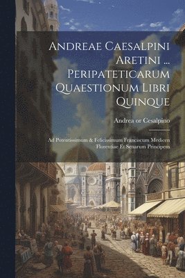 Andreae Caesalpini Aretini ... Peripateticarum Quaestionum Libri Quinque 1