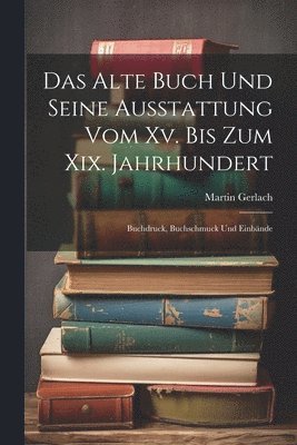 Das Alte Buch Und Seine Ausstattung Vom Xv. Bis Zum Xix. Jahrhundert 1