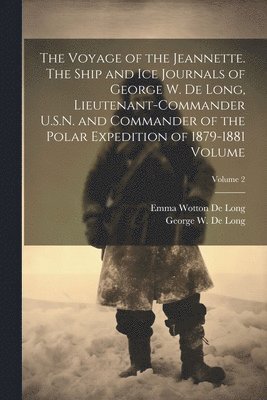 bokomslag Voyage of the Jeannette. The Ship and ice Journals of George W. De Long, Lieutenant-commander U.S.N. and Commander of the Polar Expedition of 1879-1881 Volume; Volume 2