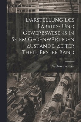 Stephan Von Keess, Stephan von Keess - Darstellung des Fabriks- und Gewerbswesens in seiem gegenwärtigen Zustande, Zeiter Theil, Erster Band, Häftad