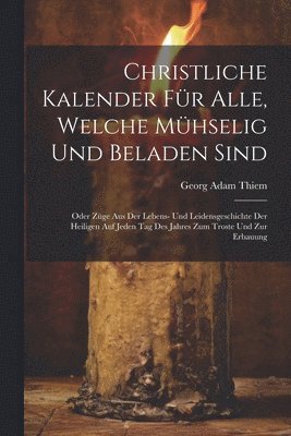 bokomslag Christliche Kalender fr Alle, welche mhselig und beladen sind; oder Zge aus der Lebens- und Leidensgeschichte der heiligen auf jeden Tag des Jahres zum Troste und zur Erbauung