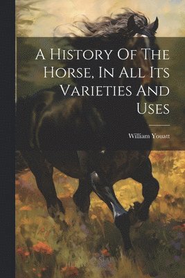 History Of The Horse, In All Its Varieties And Uses