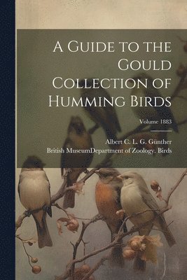 A Guide to the Gould Collection of Humming Birds; Volume 1883 1