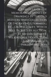 bokomslag Catalogue Of The Memorable Cabinet Of Drawings By The Old Masters, And Collection Of Engravings, Formed ... By ... Dr. Wellesley. Which Will Be Sold By Auction, By Messrs. Sotheby, Wilkinson & Hodg...