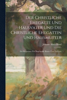 bokomslag Der Christliche Ehegatte Und Hausvater Und Die Christliche Ehegattin Und Hausmutter