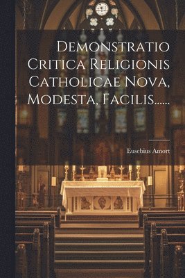 Demonstratio Critica Religionis Catholicae Nova, Modesta, Facilis...... 1