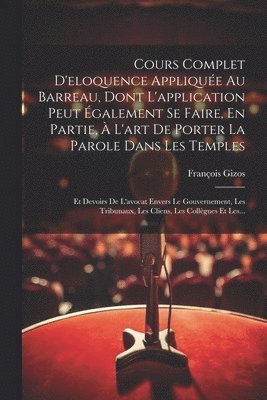 bokomslag Cours Complet D'eloquence Applique Au Barreau, Dont L'application Peut galement Se Faire, En Partie,  L'art De Porter La Parole Dans Les Temples