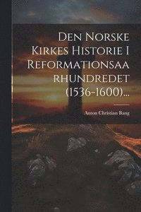 bokomslag Den Norske Kirkes Historie I Reformationsaarhundredet (1536-1600)...
