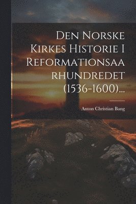 Anton Christian Bang - Den Norske Kirkes Historie I Reformationsaarhundredet (1536-1600)..., Häftad