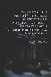 bokomslag Commentarius In Primam Partem Libelli [of Aristotle] De Xenophane Zenone Et Gorgia. Praemissis Vindiciis Philosophorum Megaricorum