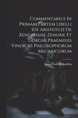 Georg Ludwig Spalding - Commentarius In Primam Partem Libelli [of Aristotle] De Xenophane Zenone Et Gorgia. Praemissis Vindiciis Philosophorum Megaricorum, Häftad