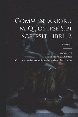 Imperator), Marcus Aurelius Antoninus (Imperium R, Johann Matthias Schultz - Commentariorum, Quos Ipse Sibi Scripsit Libri 12; Volume 1, Häftad