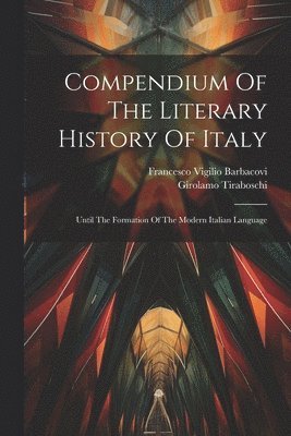 Francesco Vigilio Barbacovi, Girolamo Tiraboschi - Compendium Of The Literary History Of Italy, Häftad