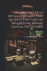 bokomslag Des Origines De La Mtallothrapie, Part Qui Doit tre Faite Au Magntisme Animal Dans Sa Dcouverte