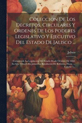 bokomslag Coleccion De Los Decretos, Circulares Y Ordenes De Los Poderes Legislativo Y Ejecutivo Del Estado De Jalisco ...: Comprende La Legislación Del Estado