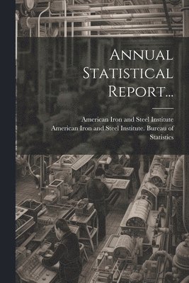 American Iron And Steel Institute, American Iron and Steel Institute Bure - Annual Statistical Report..., Häftad