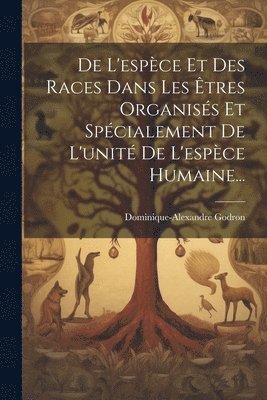 bokomslag De L'espce Et Des Races Dans Les tres Organiss Et Spcialement De L'unit De L'espce Humaine...