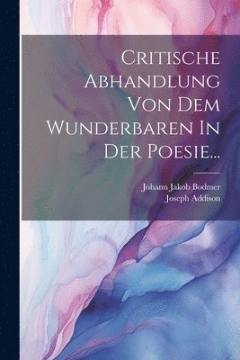 Critische Abhandlung Von Dem Wunderbaren In Der Poesie... 1