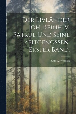 Der Livlnder Joh. Reinh. v. Patkul und seine Zeitgenossen. Erster Band. 1