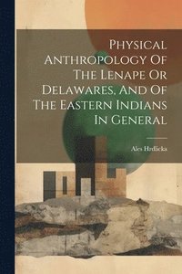 bokomslag Physical Anthropology Of The Lenape Or Delawares, And Of The Eastern Indians In General