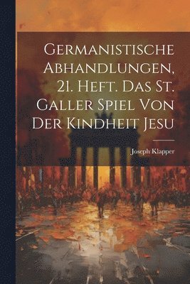 Germanistische Abhandlungen, 21. Heft. Das St. Galler Spiel von der Kindheit Jesu 1