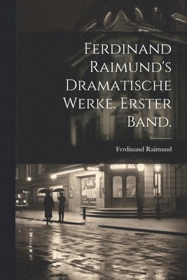 Ferdinand Raimund's Dramatische Werke. Erster Band. 1