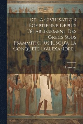 Letronne (Antoine-Jean M ), Letronne (Antoine-Jean M. )., Letronne (Antoine-Jean, M.) - De La Civilisation Égyptienne Depuis L'établissement Des Grecs Sous Psammitichus Jusqu'à La Conquête D'alexandre..., Häftad