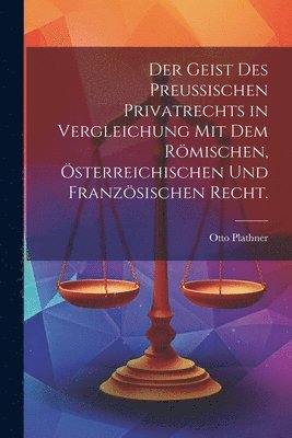 bokomslag Der Geist des Preuischen Privatrechts in Vergleichung mit dem rmischen, sterreichischen und franzsischen Recht.