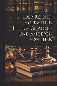 bokomslag Der Reichs-hofrath In Justiz-, Gnaden- Und Anderen Sachen