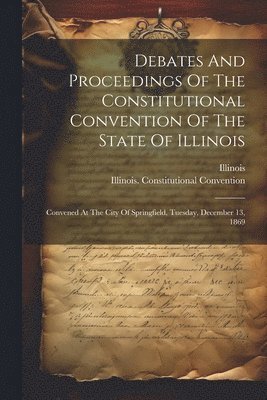 bokomslag Debates And Proceedings Of The Constitutional Convention Of The State Of Illinois