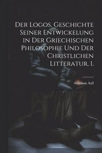 bokomslag Der Logos. Geschichte seiner Entwickelung in der griechischen Philosophie und der christlichen Litteratur, 1.
