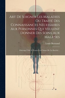 bokomslag Art De Soigner Les Maladies Ou Trait Des Connaissances Ncessaires Aux Personnes Qui Veulent Donner Des Soins Aux Malades