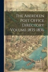 bokomslag The Aberdeen Post Office Directory Volume 1835-1836