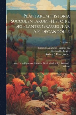 Redoute? Joseph, Augustin Pyramus De Candolle - Plantarum historia succulentarum =Histoire des plantes grasses /par A.P. Decandolle; avec leurs figures en couleurs, dessine?es par P.J. Redoute?. Volume; Volume 1, Häftad
