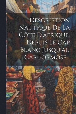 bokomslag Description Nautique De La Côte D'afrique, Depuis Le Cap Blanc Jusqu'au Cap Formose...