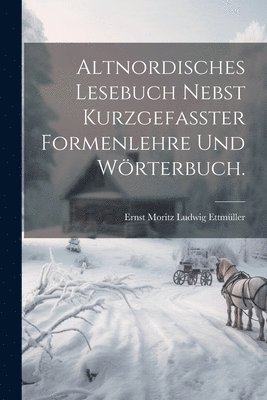 Altnordisches Lesebuch nebst kurzgefasster Formenlehre und Wrterbuch. 1