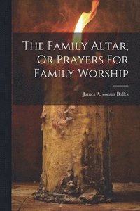 bokomslag Family Altar, Or Prayers For Family Worship