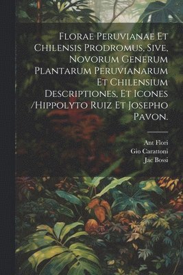 bokomslag Florae Peruvianae Et Chilensis Prodromus, Sive, Novorum Generum Plantarum Peruvianarum Et Chilensium Descriptiones, Et Icones /hippolyto Ruiz Et Josepho Pavon.