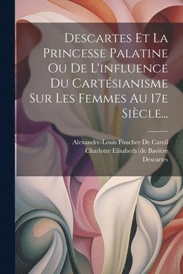 bokomslag Descartes Et La Princesse Palatine Ou De L'influence Du Cartsianisme Sur Les Femmes Au 17e Sicle...