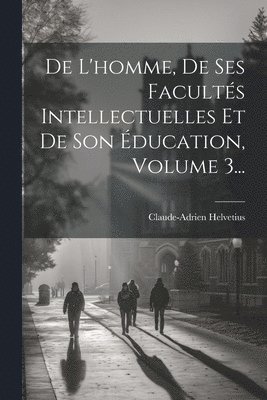 bokomslag De L'homme, De Ses Facults Intellectuelles Et De Son ducation, Volume 3...