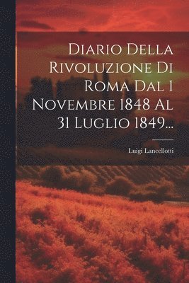 Diario Della Rivoluzione Di Roma Dal 1 Novembre 1848 Al 31 Luglio 1849... 1