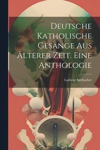 bokomslag Deutsche katholische Gesnge aus lterer Zeit. Eine Anthologie