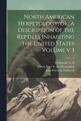 Cichowski S Ill, John Edwards Holbrook, Peter S.  or Duval - North American Herpetology, or, A Description of the Reptiles Inhabiting the United States Volume v 3, Häftad. Tillgänglighet: Lägg i varukorg
