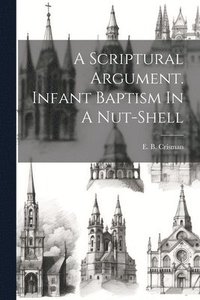 bokomslag A Scriptural Argument. Infant Baptism In A Nut-shell