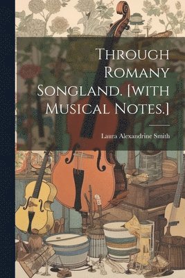 Through Romany Songland. [with Musical Notes.] 1