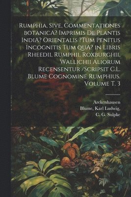 Arckenhausen, Blume Ludwig, Henry Aimei?, Arckenhausen., Karl Ludwig,, Blume - Rumphia, sive, Commentationes botanicA? imprimis de plantis IndiA? Orientalis ?tum penitus incognitis tum quA? in libris Rheedii, Rumphii, Roxburghii, Wallichii aliorum recensentur /scripsit C.L. Blume cognomine Rumphius. Volume t. 3, Häftad