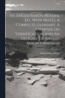 James Wilson Bright - Anglo-saxon Reader, Ed., With Notes, A Complete Glossary, A Chapter On Versification And An Outline Of Anglo-saxon Grammar, Häftad