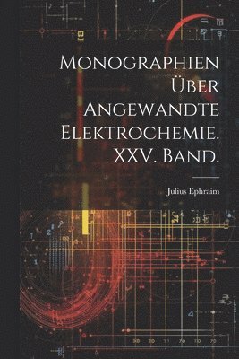 Monographien ber angewandte Elektrochemie. XXV. Band. 1