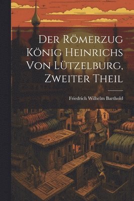 bokomslag Der Rmerzug Knig Heinrichs von Ltzelburg, Zweiter Theil